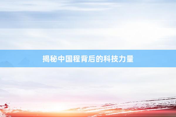 揭秘中国程背后的科技力量