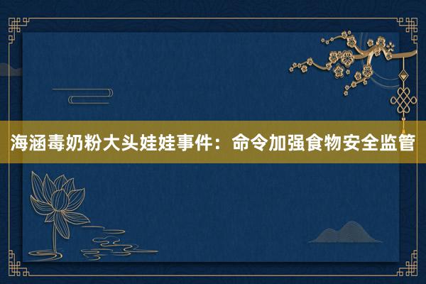 海涵毒奶粉大头娃娃事件：命令加强食物安全监管