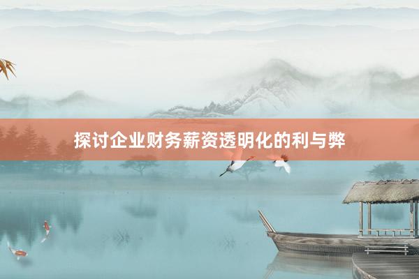 探讨企业财务薪资透明化的利与弊