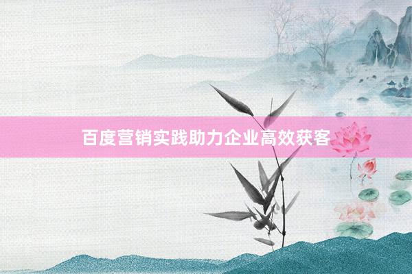 百度营销实践助力企业高效获客