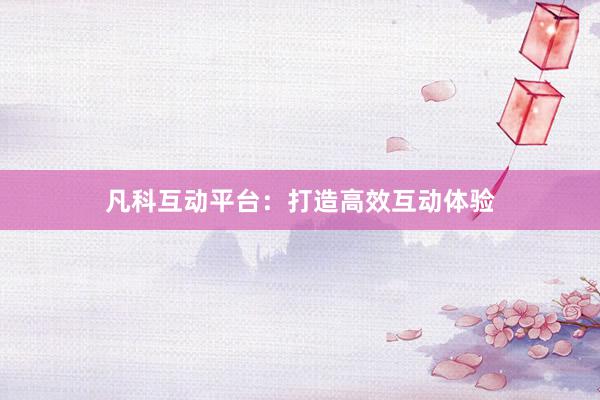 凡科互动平台：打造高效互动体验