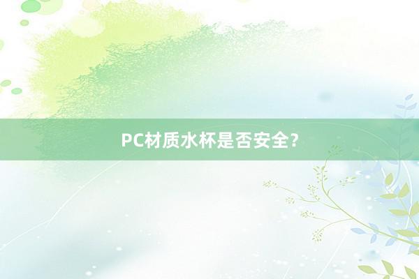 PC材质水杯是否安全？